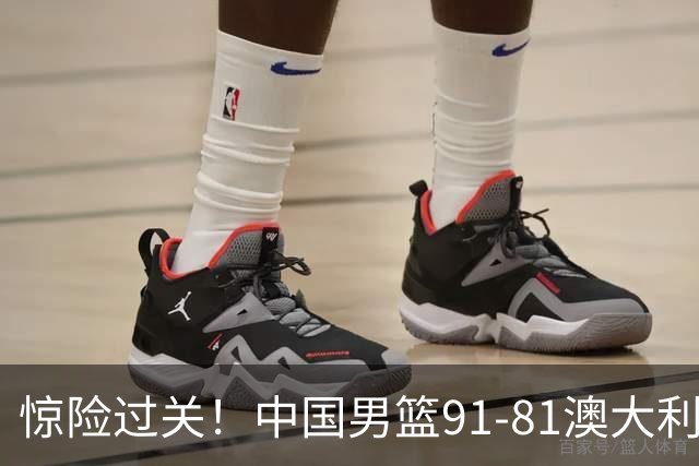 惊险过关！中国男篮91-81澳大利亚 王俊杰末节统治比赛拿下开门红